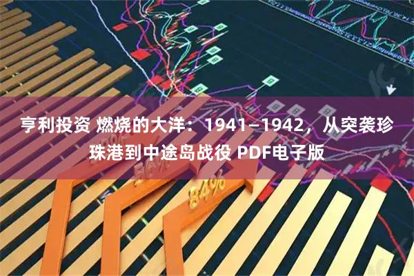亨利投资 燃烧的大洋：1941—1942，从突袭珍珠港到中途岛战役 PDF电子版