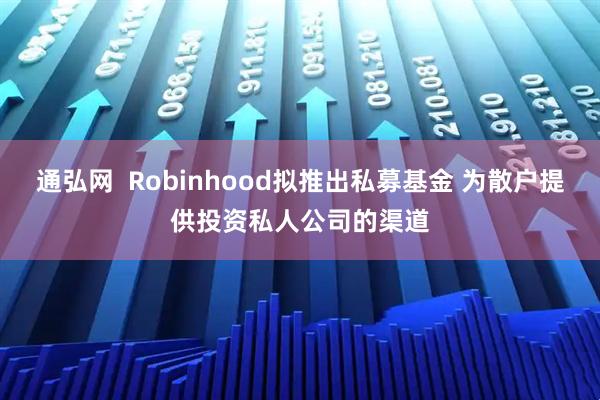 通弘网  Robinhood拟推出私募基金 为散户提供投资私人公司的渠道