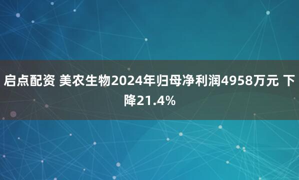 启点配资 美农生物2024年归母净利润4958万元 下降21.4%