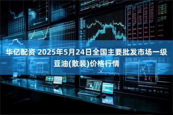 华亿配资 2025年5月24日全国主要批发市场一级豆油(散装)价格行情