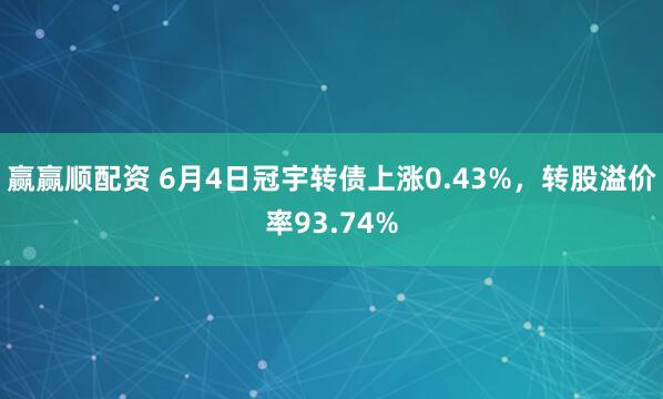 赢赢顺配资 6月4日冠宇转债上涨0.43%，转股溢价率93.74%