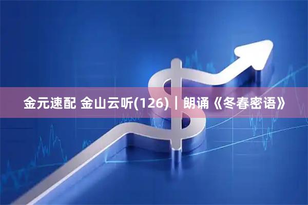 金元速配 金山云听(126)︱朗诵《冬春密语》