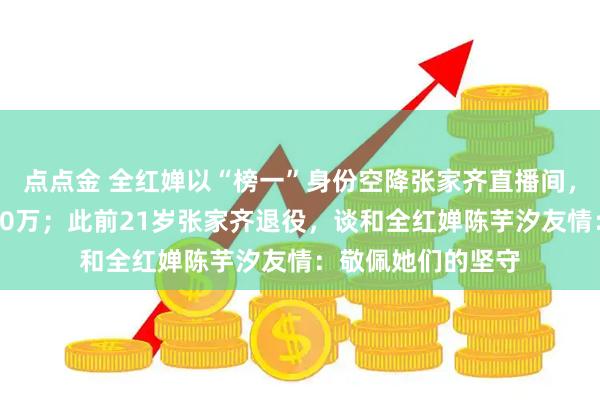 点点金 全红婵以“榜一”身份空降张家齐直播间，实时观看人数超10万；此前21岁张家齐退役，谈和全红婵陈芋汐友情：敬佩她们的坚守