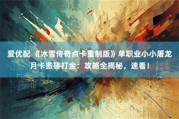 爱优配 《冰雪传奇点卡重制版》单职业小小屠龙月卡搬砖打金：攻略全揭秘，速看！