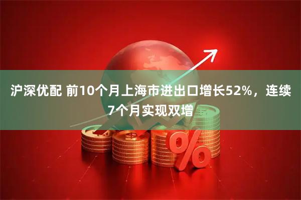沪深优配 前10个月上海市进出口增长52%，连续7个月实现双增